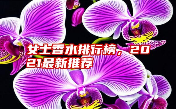 女士香水排行榜，2021最新推荐