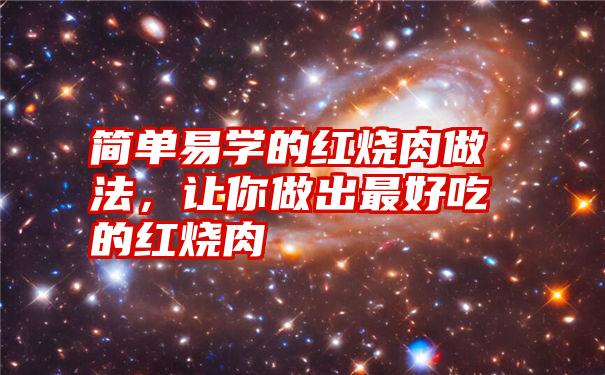 简单易学的红烧肉做法，让你做出最好吃的红烧肉