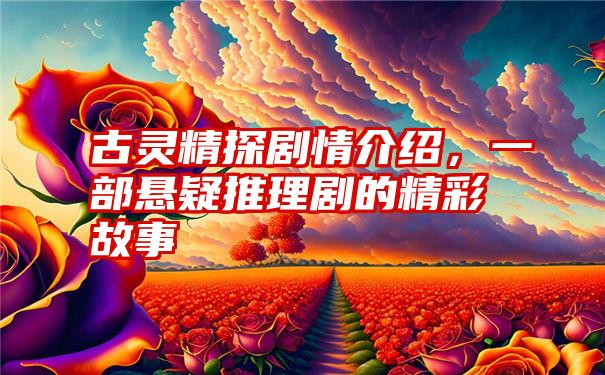 古灵精探剧情介绍，一部悬疑推理剧的精彩故事