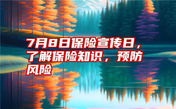 7月8日保险宣传日，了解保险知识，预防风险