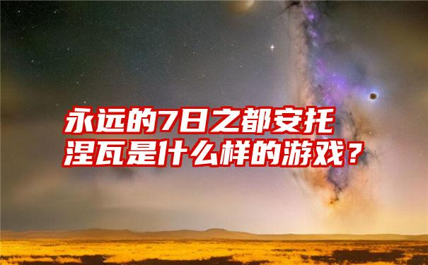 永远的7日之都安托涅瓦是什么样的游戏？