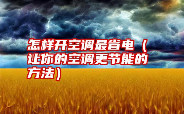 怎样开空调最省电（让你的空调更节能的方法）