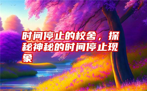 时间停止的校舍，探秘神秘的时间停止现象