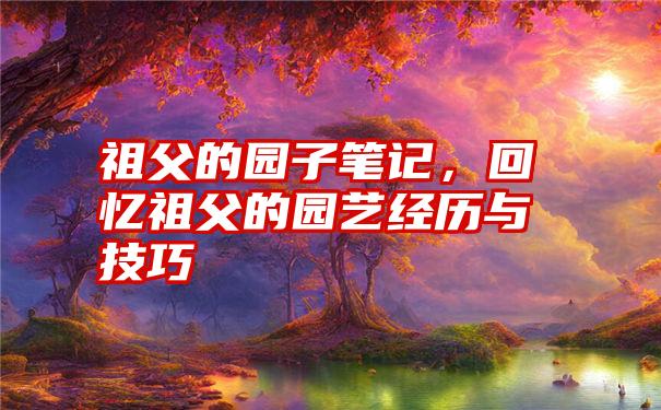 祖父的园子笔记，回忆祖父的园艺经历与技巧