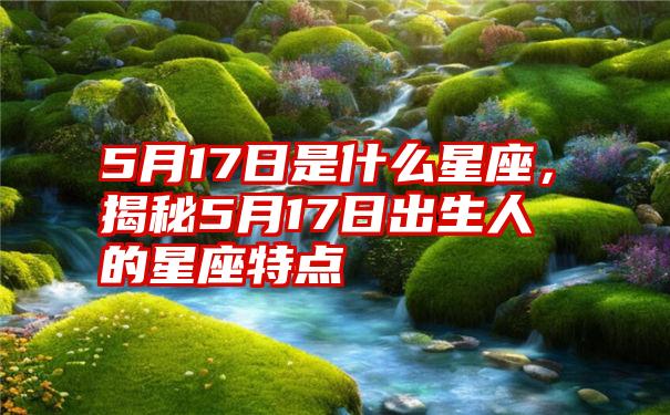 5月17日是什么星座，揭秘5月17日出生人的星座特点