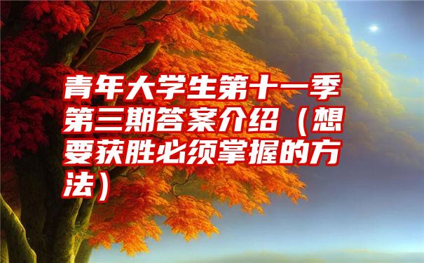 青年大学生第十一季第三期答案介绍（想要获胜必须掌握的方法）