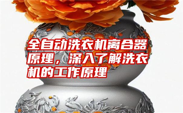 全自动洗衣机离合器原理，深入了解洗衣机的工作原理