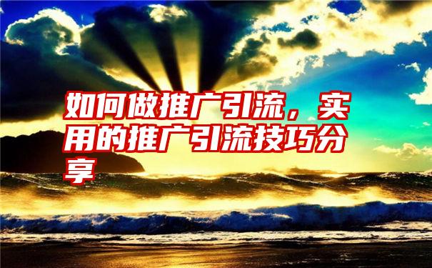 如何做推广引流，实用的推广引流技巧分享