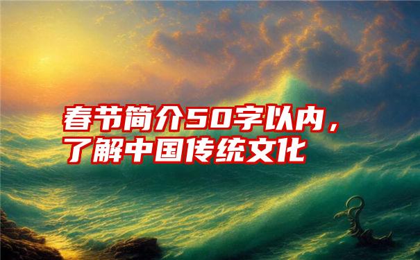 春节简介50字以内，了解中国传统文化