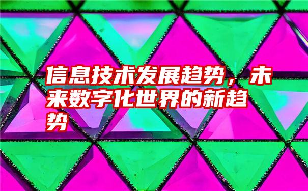 信息技术发展趋势，未来数字化世界的新趋势