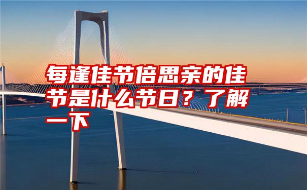 每逢佳节倍思亲的佳节是什么节日？了解一下