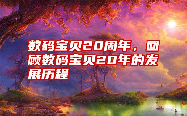 数码宝贝20周年，回顾数码宝贝20年的发展历程