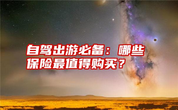 自驾出游必备：哪些保险最值得购买？