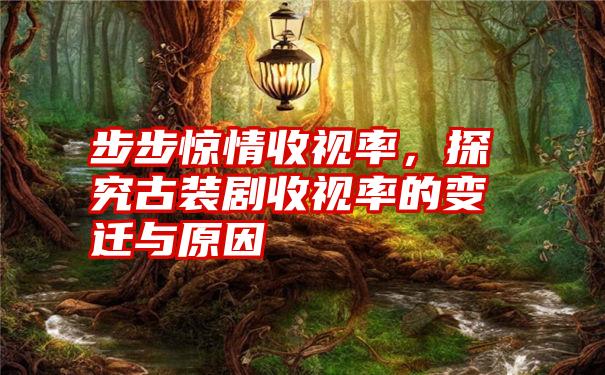 步步惊情收视率，探究古装剧收视率的变迁与原因