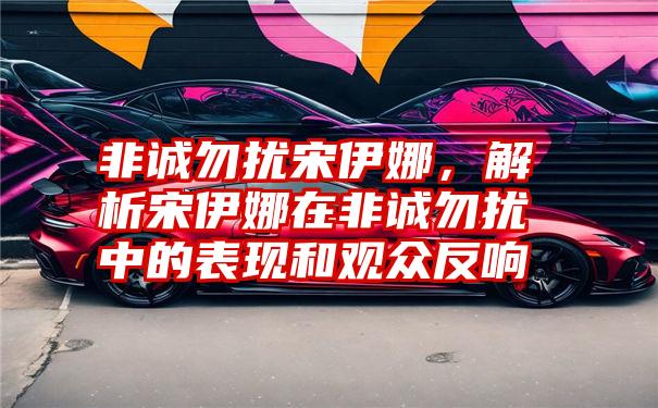 非诚勿扰宋伊娜，解析宋伊娜在非诚勿扰中的表现和观众反响