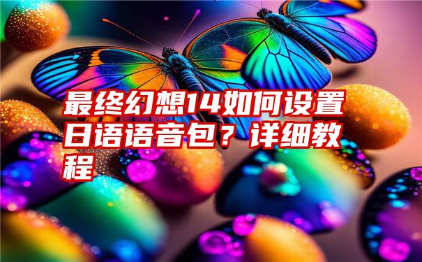 最终幻想14如何设置日语语音包？详细教程