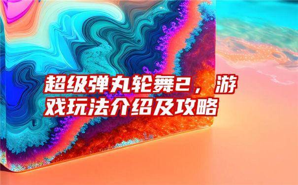 超级弹丸轮舞2，游戏玩法介绍及攻略