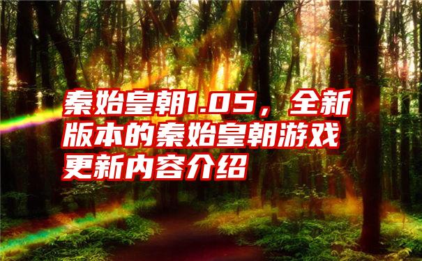 秦始皇朝1.05，全新版本的秦始皇朝游戏更新内容介绍