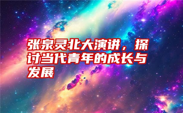 张泉灵北大演讲，探讨当代青年的成长与发展