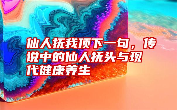 仙人抚我顶下一句，传说中的仙人抚头与现代健康养生