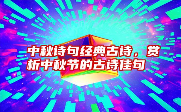 中秋诗句经典古诗，赏析中秋节的古诗佳句