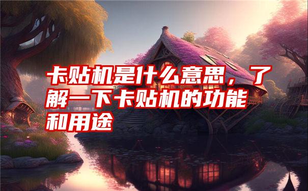 卡贴机是什么意思，了解一下卡贴机的功能和用途