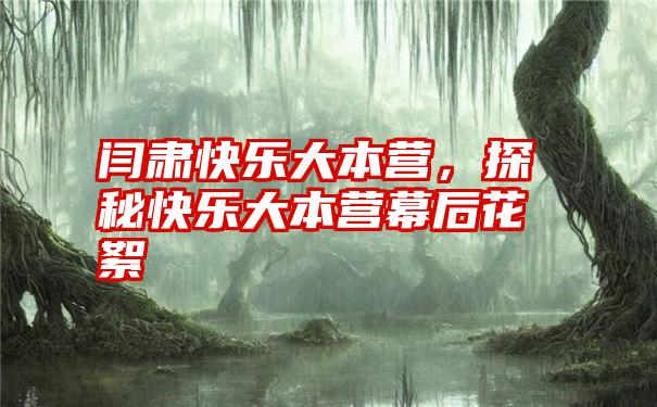 闫肃快乐大本营，探秘快乐大本营幕后花絮