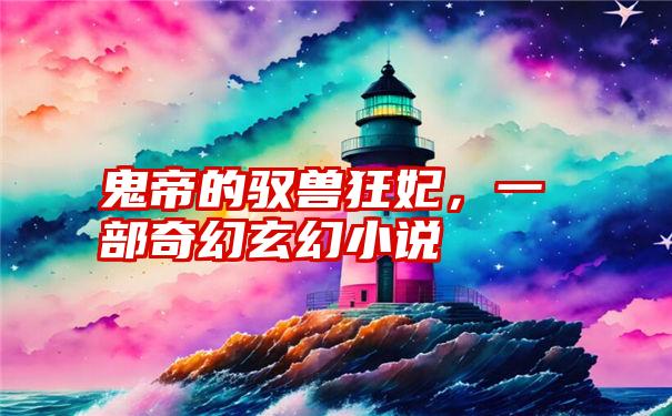 鬼帝的驭兽狂妃，一部奇幻玄幻小说