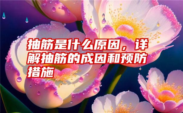 抽筋是什么原因，详解抽筋的成因和预防措施