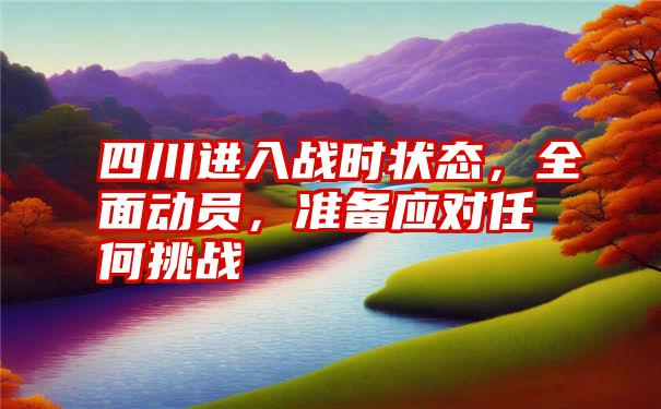 四川进入战时状态，全面动员，准备应对任何挑战