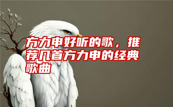 方力申好听的歌，推荐几首方力申的经典歌曲