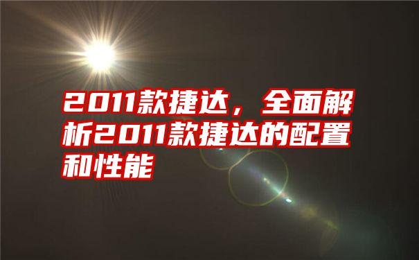 2011款捷达，全面解析2011款捷达的配置和性能