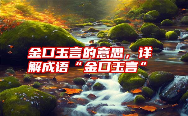 金口玉言的意思，详解成语“金口玉言”