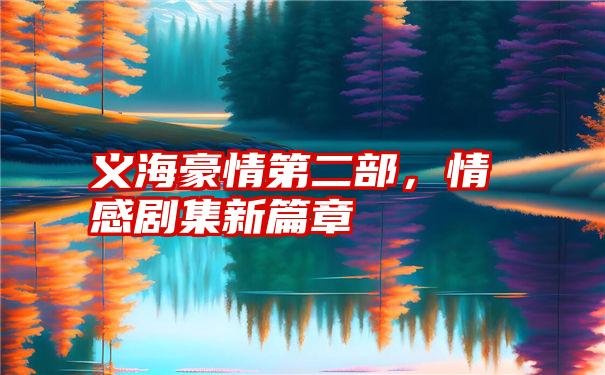 义海豪情第二部，情感剧集新篇章