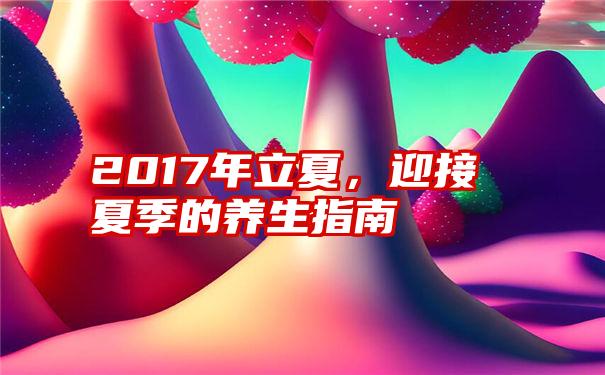 2017年立夏，迎接夏季的养生指南