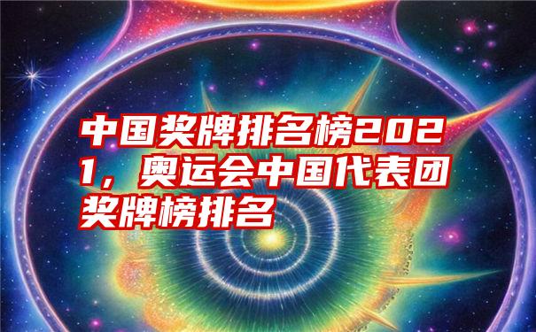 中国奖牌排名榜2021，奥运会中国代表团奖牌榜排名