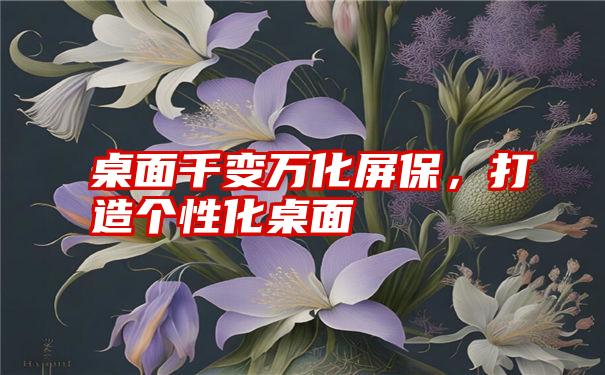 桌面千变万化屏保，打造个性化桌面