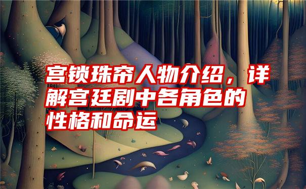 宫锁珠帘人物介绍，详解宫廷剧中各角色的性格和命运