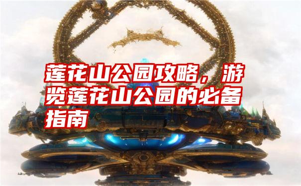 莲花山公园攻略，游览莲花山公园的必备指南