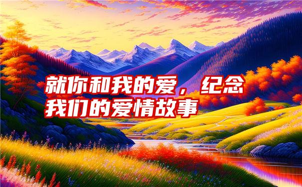 就你和我的爱，纪念我们的爱情故事