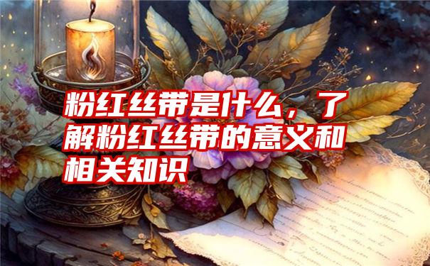 粉红丝带是什么，了解粉红丝带的意义和相关知识