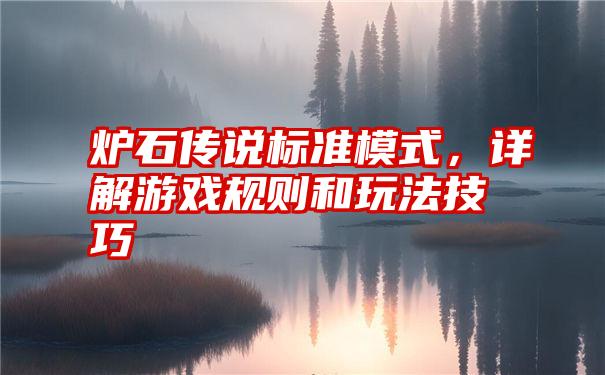 炉石传说标准模式，详解游戏规则和玩法技巧