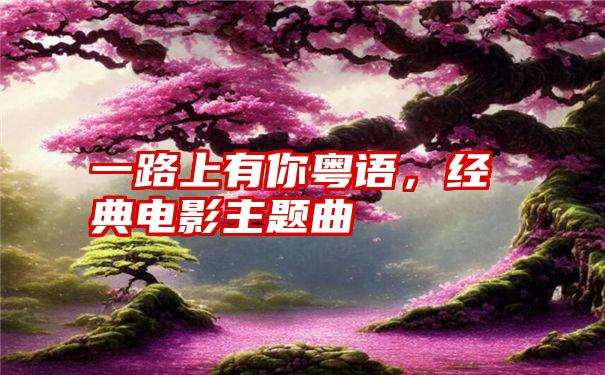 一路上有你粤语，经典电影主题曲