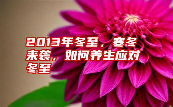 2013年冬至，寒冬来袭，如何养生应对冬至