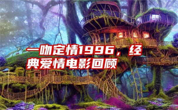 一吻定情1996，经典爱情电影回顾