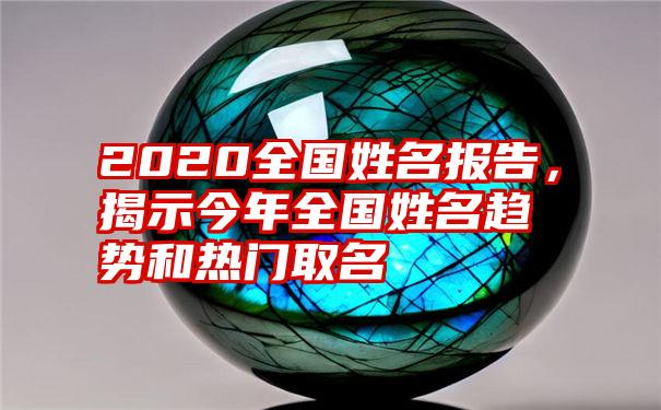 2020全国姓名报告，揭示今年全国姓名趋势和热门取名