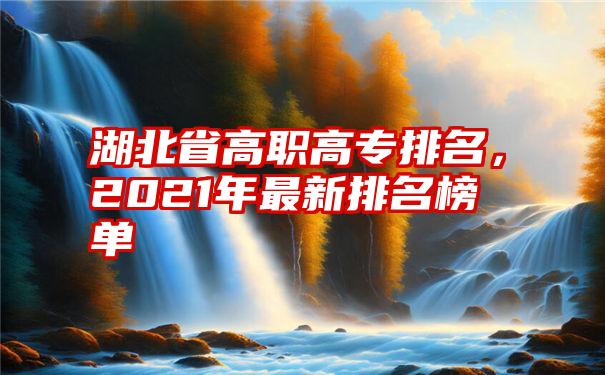 湖北省高职高专排名，2021年最新排名榜单