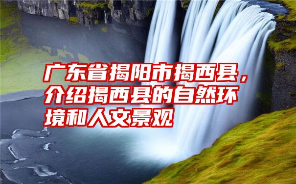 广东省揭阳市揭西县，介绍揭西县的自然环境和人文景观