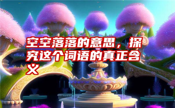 空空落落的意思，探究这个词语的真正含义