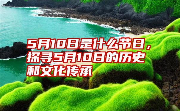 5月10日是什么节日，探寻5月10日的历史和文化传承